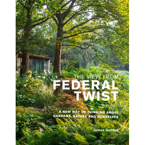 The View from Federal Twist: A New Way of Thinking about Gardens, Nature and Ourselves - Hardcover