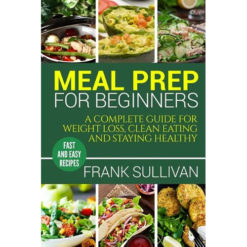 Meal Prep Cookbook For Beginners: A complete guide to weight loss, clean nutrition and healthy eating, a cooking guide for beginners, easy cooking rec - Paperback
