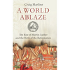 World Ablaze: The Rise of Martin Luther and the Birth of the Reformation - Hardcover