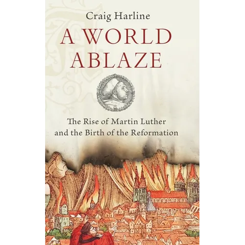 World Ablaze: The Rise of Martin Luther and the Birth of the Reformation - Hardcover