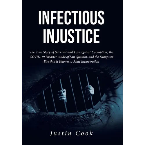 Infectious Injustice: The True Story of Survival and Loss against Corruption, the COVID-19 Disaster inside of San Quentin, and the Dumpster - Hardcover