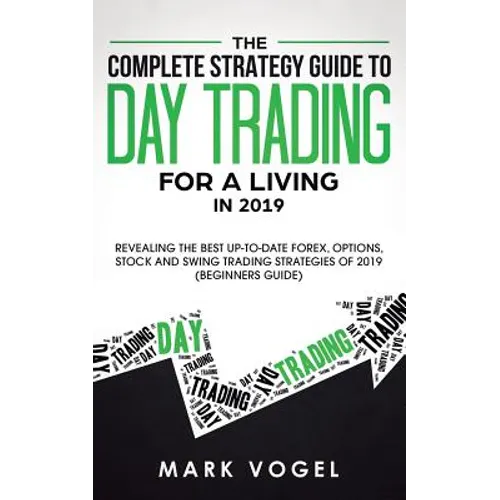 The Complete Strategy Guide to Day Trading for a Living in 2019: Revealing the Best Up-to-Date Forex, Options, Stock and Swing Trading Strategies of 2 - Paperback