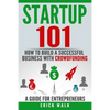 Startup 101: How to Build a Successful Business with Crowdfunding. a Guide for Entrepreneurs. - Paperback