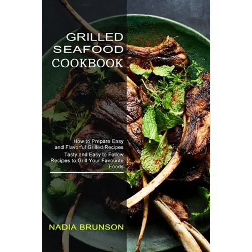 Grilled Seafood Cookbook: Tasty and Easy to Follow Recipes to Grill Your Favourite Foods (How to Prepare Easy and Flavorful Grilled Recipes) - Paperback