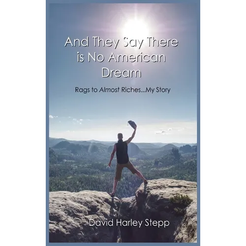 And They Say There is No American Dream: Rags to Almost Riches...My Story - Hardcover