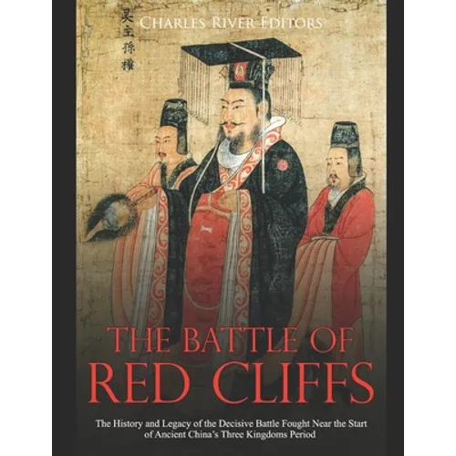 The Battle of Red Cliffs: The History and Legacy of the Decisive Battle Fought Near the Start of Ancient China's Three Kingdoms Period - Paperback