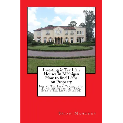 Investing in Tax Lien Houses in Michigan How to find Liens on Property: Buying Tax Lien Certificates Foreclosures in MI Real Estate Tax Liens Sales MI - Paperback