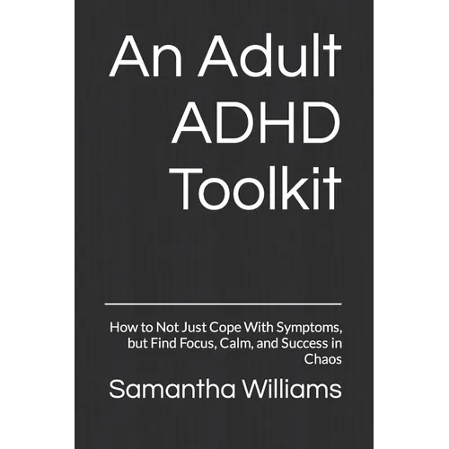 An Adult ADHD Toolkit: How to Not Just Cope With Symptoms, but Find Focus, Calm, and Success in Chaos - Paperback