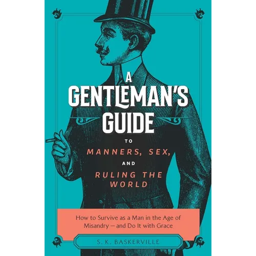 The Gentleman's Guide to Manners, Sex, and Ruling the World: How to Survive as a Man in the Age of Misandry- And Do So with Grace - Paperback