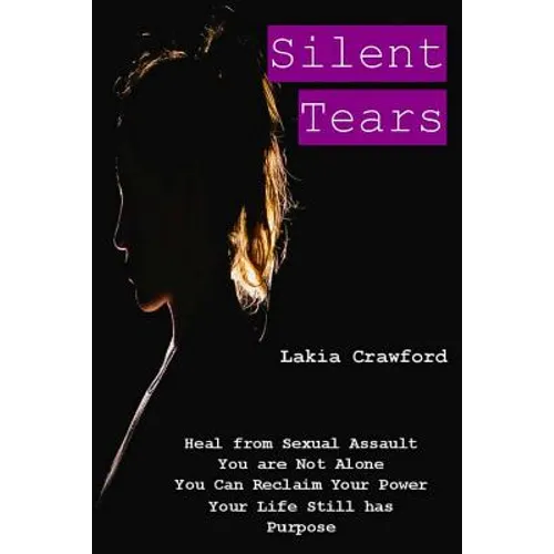 Silent Tears: Heal From Sexual Assault, You Are Not Alone, You can Reclaim Your Power, Your Life Still Has Purpose - Paperback