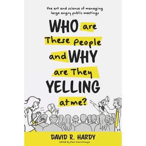 Who are These People and Why are They Yelling at me?: The Art and Science of Managing Large Angry Public Meetings - Paperback