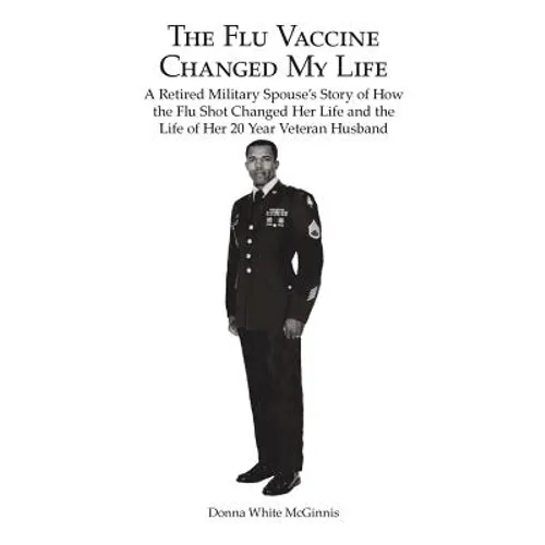 The Flu Vaccine Changed My Life: A Retired Military Spouse's Story of How the Flu Shot Changed Her Life and the Life of Her 20 Year Veteran Husband - Paperback