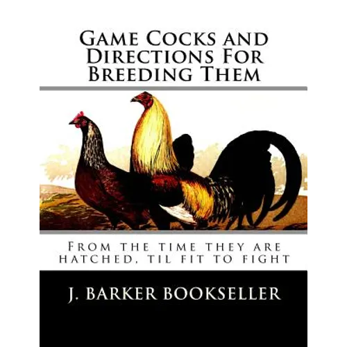 Game Cocks and Directions For Breeding Them: From the time they are hatched, til fit to fight - Paperback