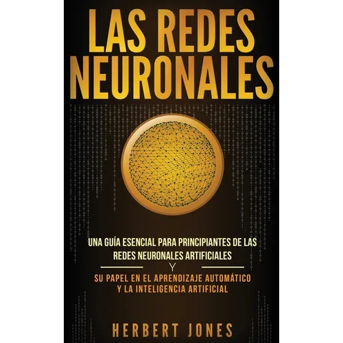 Las redes neuronales: Una guía esencial para principiantes de las redes neuronales artificiales y su papel en el aprendizaje automático y la inteligen - Hardcover