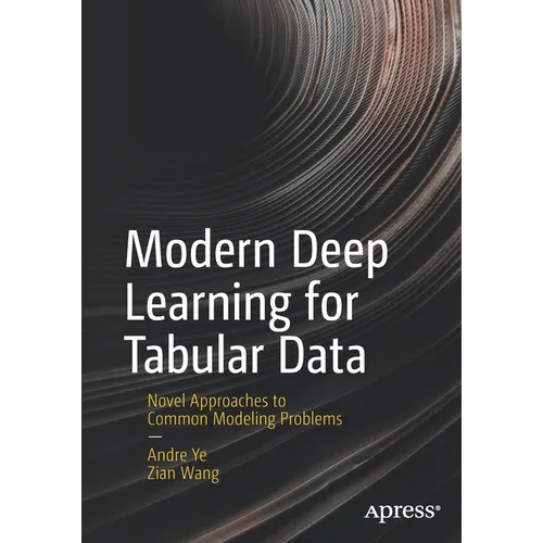Modern Deep Learning for Tabular Data: Novel Approaches to Common Modeling Problems - Paperback