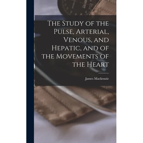 The Study of the Pulse, Arterial, Venous, and Hepatic, and of the Movements of the Heart - Hardcover