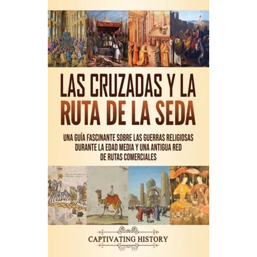 Las Cruzadas y la Ruta de la Seda: Una guía fascinante sobre las guerras religiosas durante la Edad Media y una antigua red de rutas comerciales - Hardcover