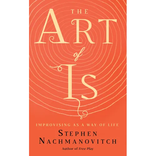 The Art of Is: Improvising as a Way of Life - Paperback