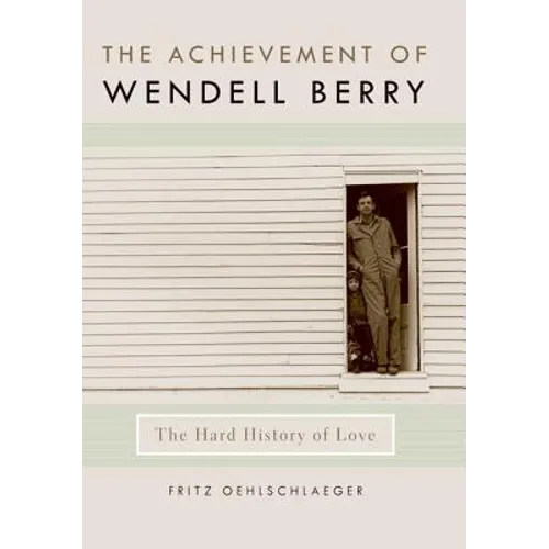 The Achievement of Wendell Berry: The Hard History of Love - Hardcover