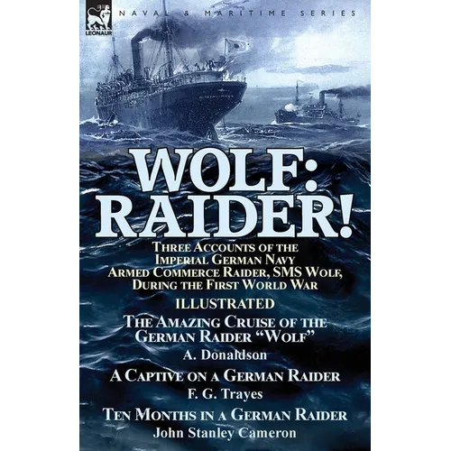 Wolf: Raider! Three Accounts of the Imperial German Navy Armed Commerce Raider, SMS Wolf, During the First World War-The Amazing Cruise of the German - Paperback