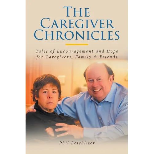 The Caregiver Chronicles: Tales of Encouragement and Hope for Caregivers, Family and Friends - Paperback