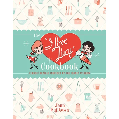The I Love Lucy Cookbook: Classic Recipes Inspired by the Iconic TV Show - Hardcover