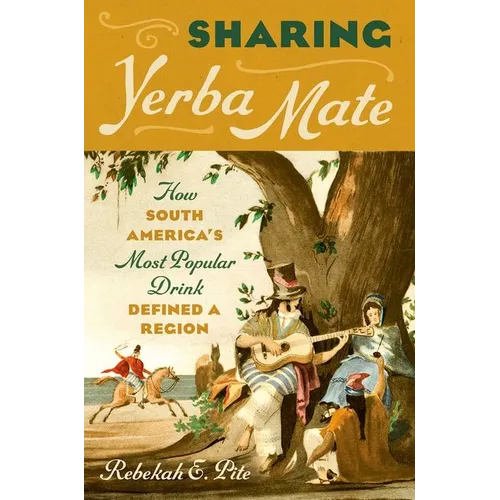 Sharing Yerba Mate: How South America's Most Popular Drink Defined a Region - Paperback