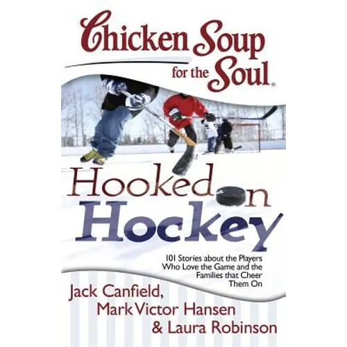 Chicken Soup for the Soul: Hooked on Hockey: 101 Stories about the Players Who Love the Game and the Families That Cheer Them on - Paperback