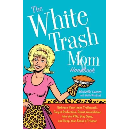 The White Trash Mom Handbook: Embrace Your Inner Trailerpark, Forget Perfection, Resist Assimilation Into the Pta, Stay Sane, and Keep Your Sense of H - Paperback