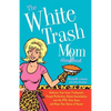 The White Trash Mom Handbook: Embrace Your Inner Trailerpark, Forget Perfection, Resist Assimilation Into the Pta, Stay Sane, and Keep Your Sense of H - Paperback