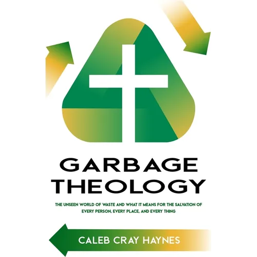 Garbage Theology: The Unseen World of Waste and What It Means for the Salvation of Every Person, Every Place, and Every Thing - Paperback