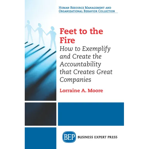 Feet to the Fire: How to Exemplify and Create the Accountability that Creates Great Companies - Paperback