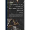 The Practical American Millwright and Miller: Comprising the Elementary Principles of Mechanics, Mechanism, and Motive Power, Hydraulics, and Hydrauli - Hardcover