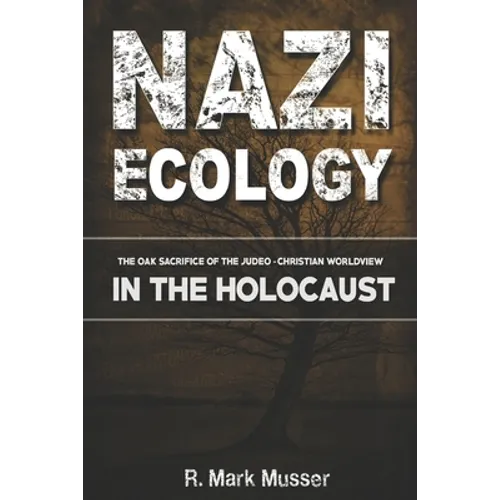 Nazi Ecology: The Oak Sacrifice of the Judeo-Christian Worldview in the Holocaust - Paperback
