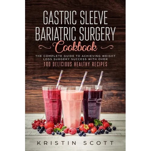 Gastric Sleeve Bariatric Surgery Cookbook: The Complete Guide to Achieving Weight Loss Surgery Success with Over 100 Healthy Delicious Recipes - Paperback