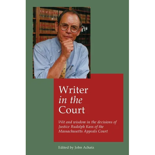 Writer in the court: Wit and wisdom in the decisons of Justice Rudolph Kass of the Massachusetts Appeals Court - Paperback