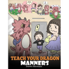 Teach Your Dragon Manners: Train Your Dragon To Be Respectful. A Cute Children Story To Teach Kids About Manners, Respect and How To Behave. - Hardcover