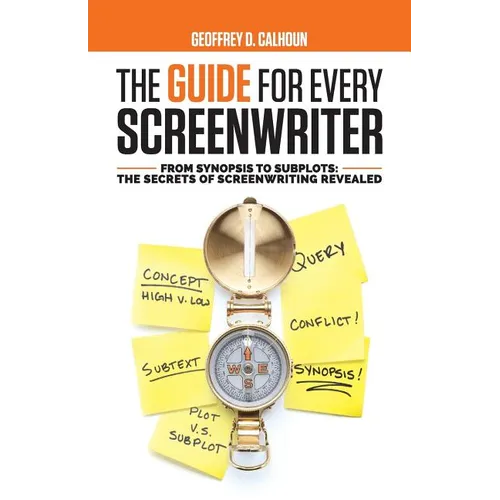 The Guide for Every Screenwriter: From Synopsis to Subplots: The Secrets of Screenwriting Revealed - Paperback
