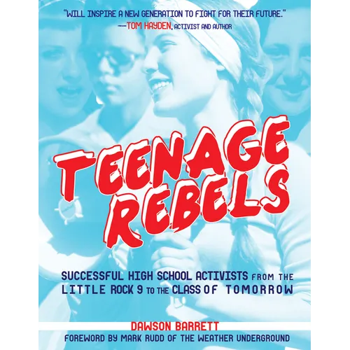 Teenage Rebels: Stories of Successful High School Activists from the Little Rock 9 to the Class of Tomorrow - Paperback