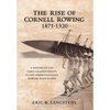 The Rise of Cornell Rowing 1871-1920: A History of the Early Championships of The Intercollegiate Rowing Association - Hardcover