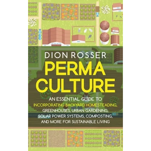 Permaculture: An Essential Guide to Incorporating Backyard Homesteading, Greenhouses, Urban Gardening, Solar Power Systems, Composting, and More for S - Hardcover