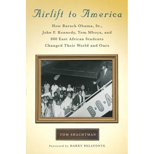 Airlift to America: How Barack Obama, Sr., John F. Kennedy, Tom Mboya, and 800 East African Students Changed Their World and Ours - Hardcover