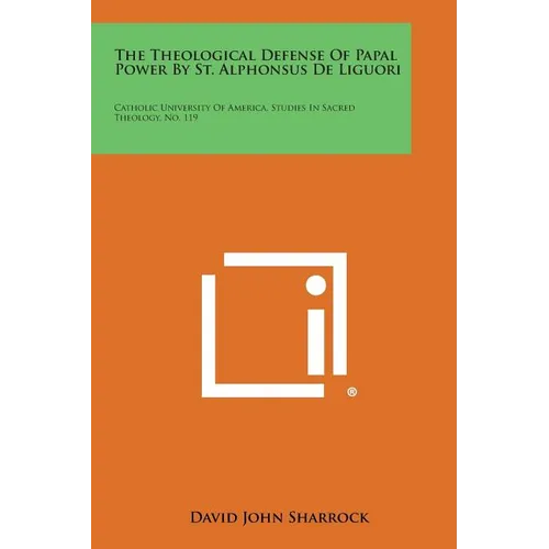 The Theological Defense Of Papal Power By St. Alphonsus De Liguori: Catholic University Of America, Studies In Sacred Theology, No. 119 - Paperback