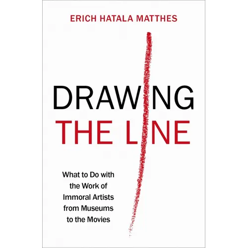 Drawing the Line: What to Do with the Work of Immoral Artists from Museums to the Movies - Hardcover