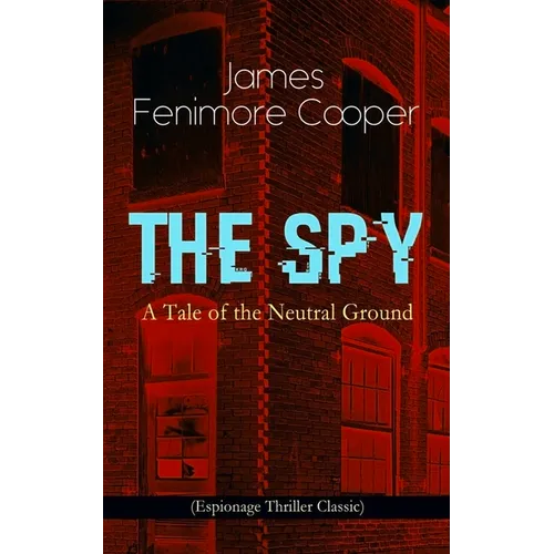 The Spy - A Tale of the Neutral Ground (Espionage Thriller Classic): Historical Espionage Novel Set in the Time of the American Revolutionary War - Paperback
