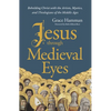 Jesus Through Medieval Eyes: Beholding Christ with the Artists, Mystics, and Theologians of the Middle Ages - Hardcover