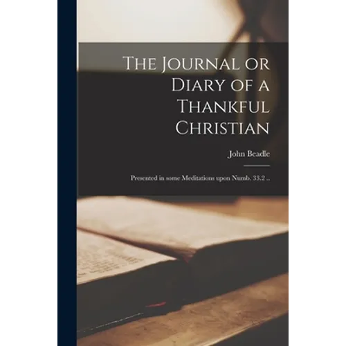 The Journal or Diary of a Thankful Christian: Presented in Some Meditations Upon Numb. 33.2 .. - Paperback