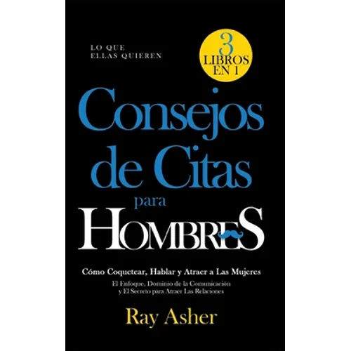 Consejos de Citas para Hombres, 3 Libros en 1 (Lo que Ellas Quieren): Cómo Coquetear, Hablar y Atraer a Las Mujeres (El Enfoque, Dominio de la Comunic - Paperback