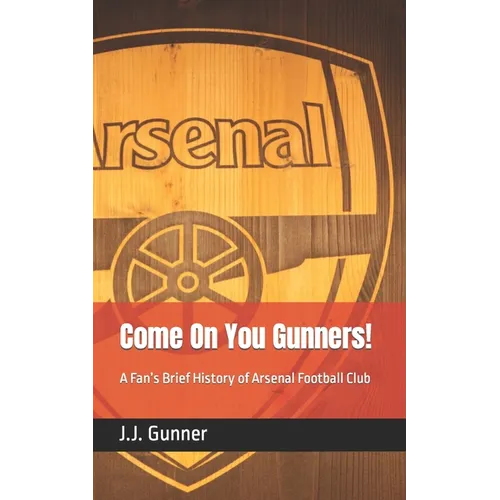 Come On You Gunners!: A Fan's Brief History of Arsenal Football Club - Paperback
