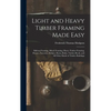 Light and Heavy Timber Framing Made Easy: Balloon Framing, Mixed Framing, Heavy Timber Framing, Houses, Factories, Bridges, Barns, Rinks, Timber-Roofs - Hardcover